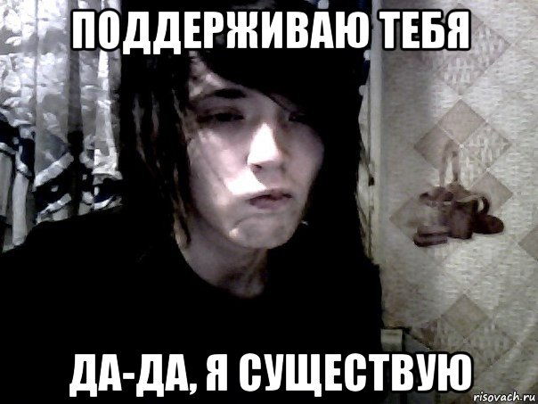 поддерживаю тебя да-да, я существую