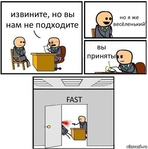 извините, но вы нам не подходите но я же весёленький вы приняты FAST