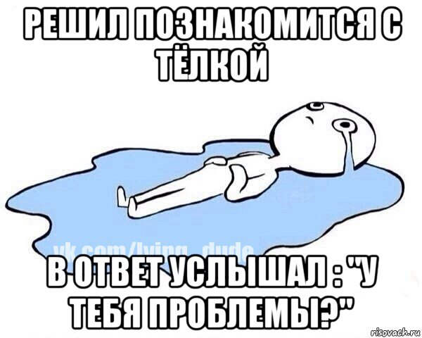 решил познакомится с тёлкой в ответ услышал : "у тебя проблемы?", Мем Этот момент когда