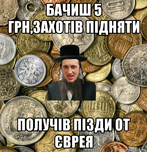 бачиш 5 грн,захотів підняти получів пізди от єврея, Мем Евро паца