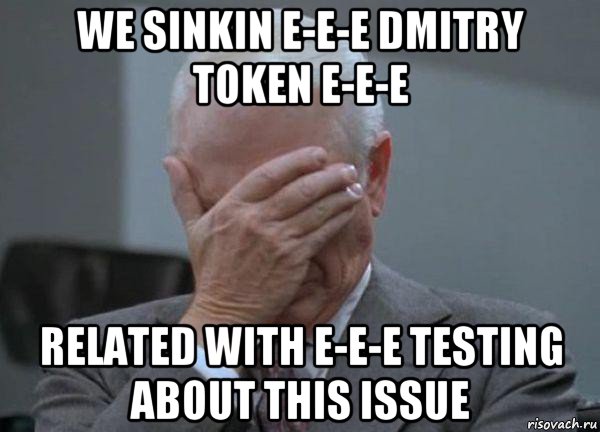 we sinkin e-e-e dmitry token e-e-e related with e-e-e testing about this issue, Мем facepalm