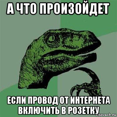 а что произойдет если провод от интернета включить в розетку, Мем Филосораптор