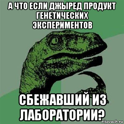 а что если джыред продукт генетических экспериментов сбежавший из лаборатории?, Мем Филосораптор