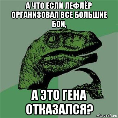 а что если лефлёр организовал все большие бои, а это гена отказался?, Мем Филосораптор