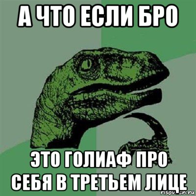 а что если бро это голиаф про себя в третьем лице, Мем Филосораптор