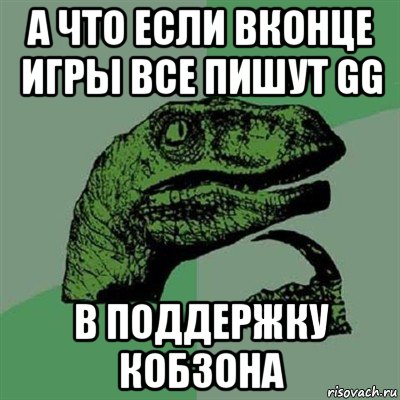 а что если вконце игры все пишут gg в поддержку кобзона, Мем Филосораптор