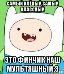 самый клёвый,самый классный это финчик наш мультяшный:3, Мем  Фин