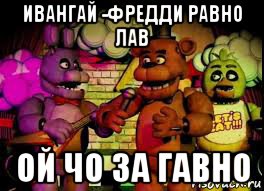 ивангай -фредди равно лав ой чо за гавно, Мем Five Nights At Freddys 12