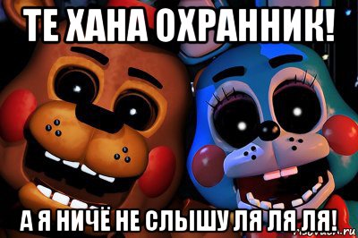 те хана охранник! а я ничё не слышу ля ля ля!, Мем Фнаф2