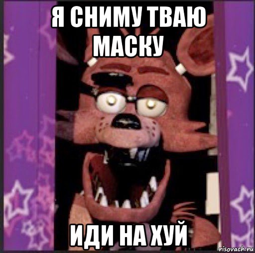 я сниму тваю маску иди на хуй