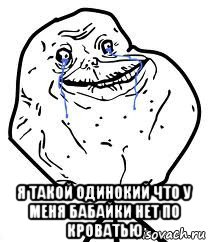  я такой одинокий что у меня бабайки нет по кроватью, Мем Forever Alone