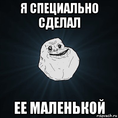 я специально сделал ее маленькой, Мем Forever Alone