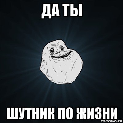 да ты шутник по жизни, Мем Forever Alone