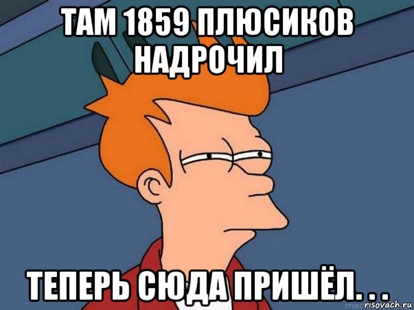 там 1859 плюсиков надрочил теперь сюда пришёл. . ., Мем  Фрай (мне кажется или)