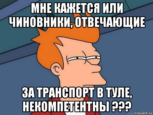 мне кажется или чиновники, отвечающие за транспорт в туле, некомпетентны ???, Мем  Фрай (мне кажется или)