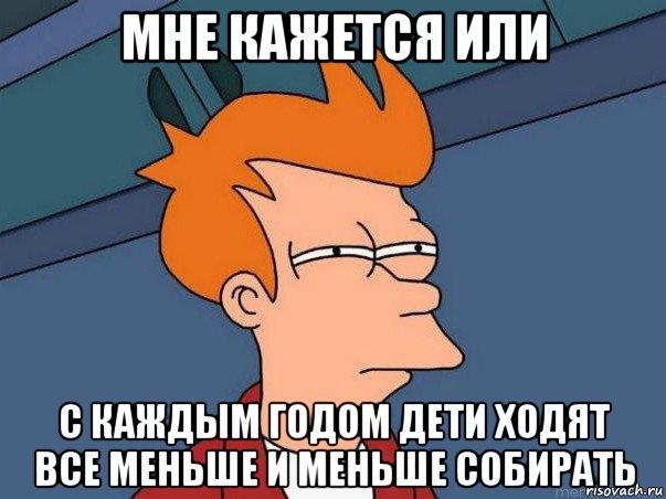 мне кажется или с каждым годом дети ходят все меньше и меньше собирать, Мем  Фрай (мне кажется или)