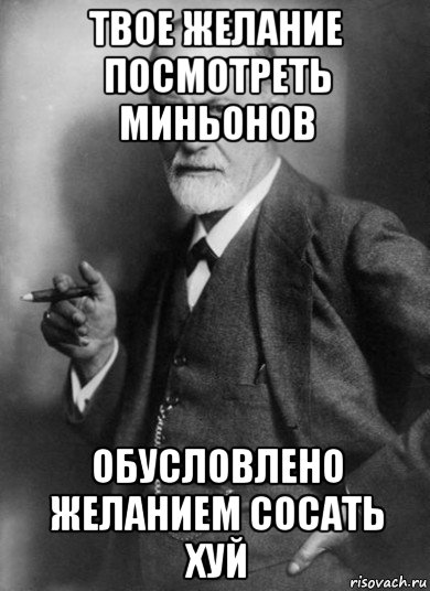 твое желание посмотреть миньонов обусловлено желанием сосать хуй, Мем    Фрейд