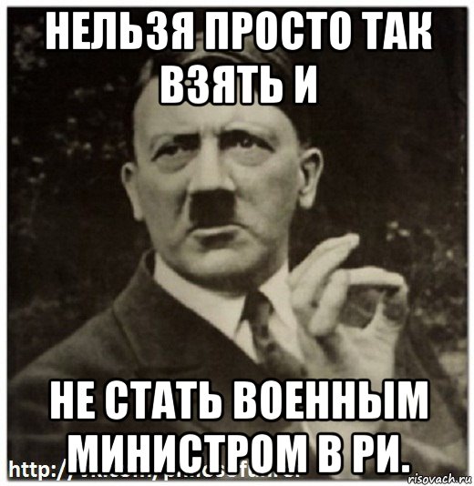 нельзя просто так взять и не стать военным министром в ри.