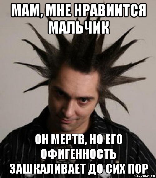 мам, мне нравиится мальчик он мертв, но его офигенность зашкаливает до сих пор