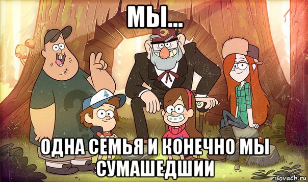 мы... одна семья и конечно мы сумашедшии, Мем Гравити фолз