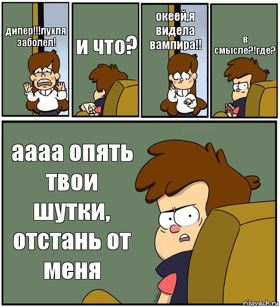 дипер!!!пухля заболел! и что? океей,я видела вампира!! в смысле?!где? аааа опять твои шутки, отстань от меня, Комикс   гравити фолз