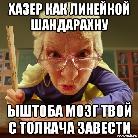 хазер как линейкой шандарахну ыштоба мозг твой с толкача завести, Мем Злая училка