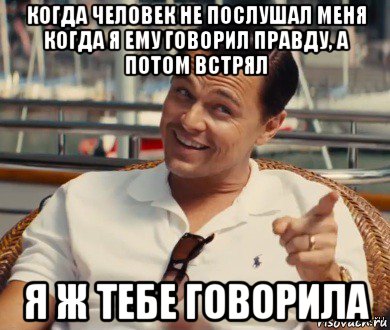 когда человек не послушал меня когда я ему говорил правду, а потом встрял я ж тебе говорила, Мем Хитрый Гэтсби