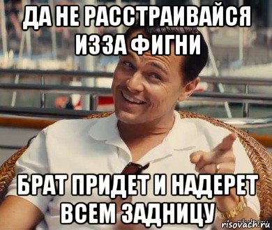 да не расстраивайся изза фигни брат придет и надерет всем задницу, Мем Хитрый Гэтсби