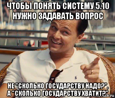 чтобы понять систему 5.10 нужно задавать вопрос не "сколько государству надо?", а "сколько государству хватит?", Мем Хитрый Гэтсби