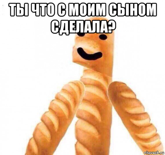 ты что с моим сыном сделала? 