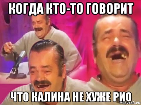 когда кто-то говорит что калина не хуже рио, Мем Хохочущий испанец