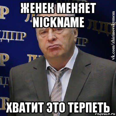 женек меняет nickname хватит это терпеть, Мем Хватит это терпеть (Жириновский)