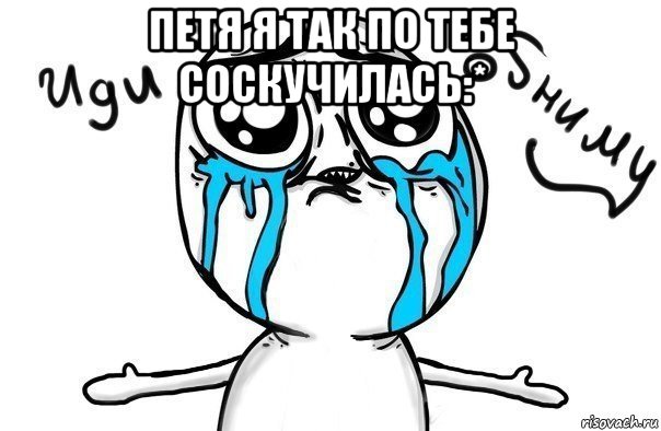 петя я так по тебе соскучилась:* , Мем Иди обниму