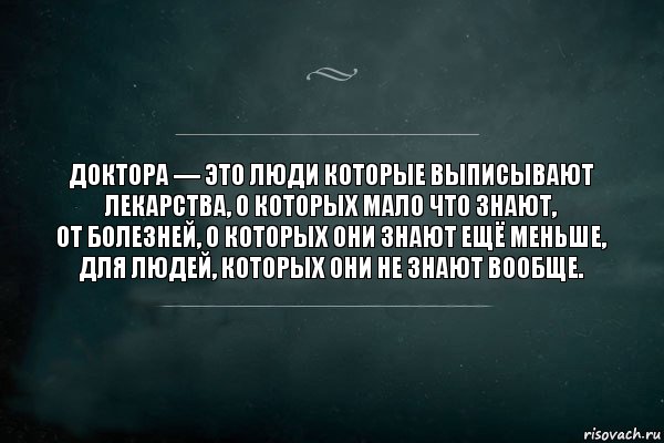 Доктора — это люди которые выписывают лекарства, о которых мало что знают,
от болезней, о которых они знают ещё меньше,
для людей, которых они не знают вообще., Комикс Игра Слов