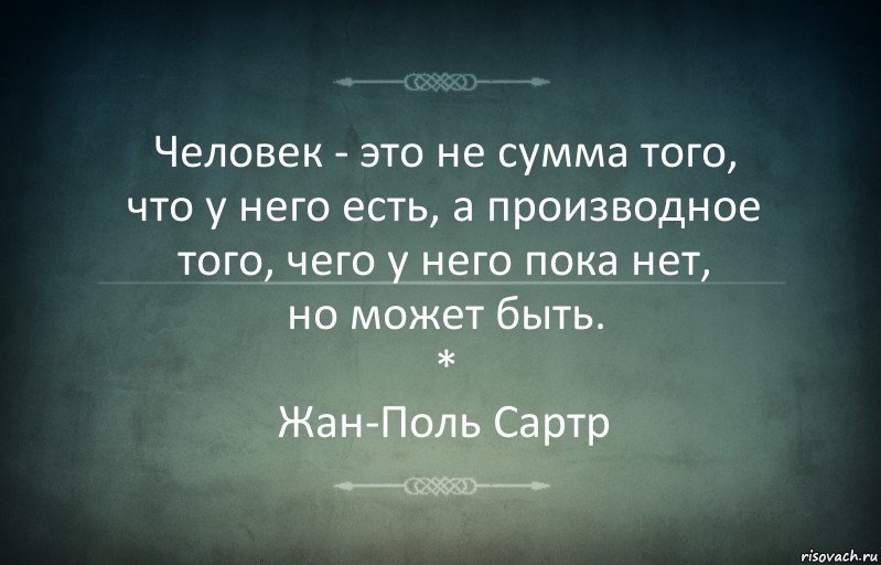 Человек - это не сумма того,
что у него есть, а производное того, чего у него пока нет,
но может быть.
*
Жан-Поль Сартр