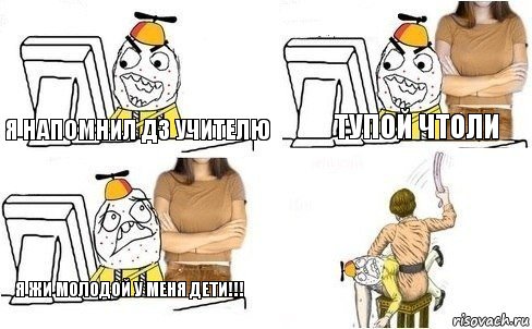 Я напомнил дз учителю Тупой чтоли Я жи молодой у меня дети!!!