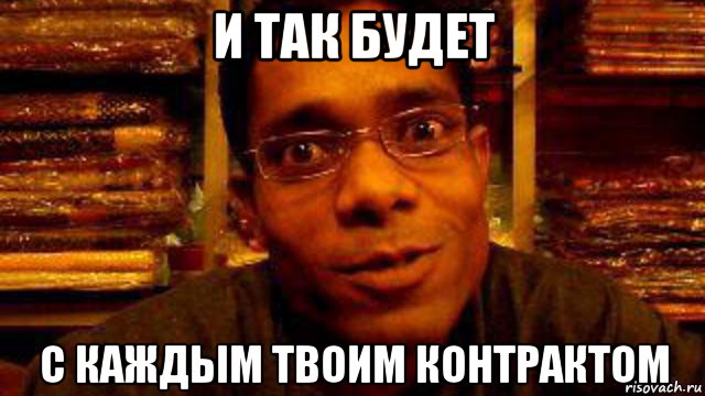 и так будет с каждым твоим контрактом