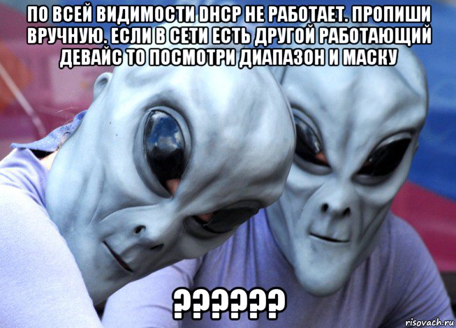 по всей видимости dhcp не работает. пропиши вручную. если в сети есть другой работающий девайс то посмотри диапазон и маску ??????, Мем Инопланетяне