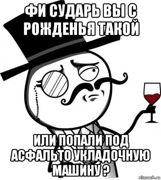 фи сударь вы с рожденья такой или попали под асфальто укладочную машину ?, Мем Интеллигент