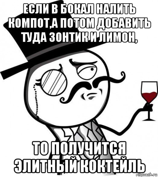 если в бокал налить компот,а потом добавить туда зонтик и лимон, то получится элитный коктейль, Мем Интеллигент