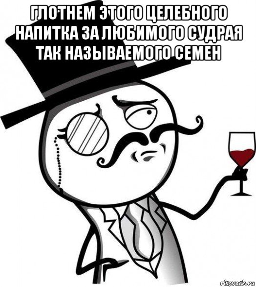 глотнем этого целебного напитка за любимого судрая так называемого семен , Мем Интеллигент