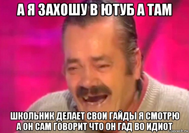 а я захошу в ютуб а там школьник делает свои гайды я смотрю а он сам говорит что он гад во идиот, Мем  Испанец