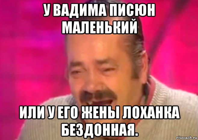 у вадима писюн маленький или у его жены лоханка бездонная., Мем  Испанец