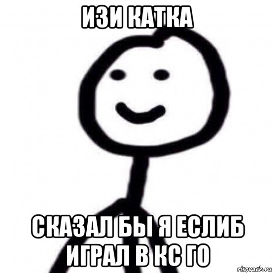 изи катка сказал бы я еслиб играл в кс го
