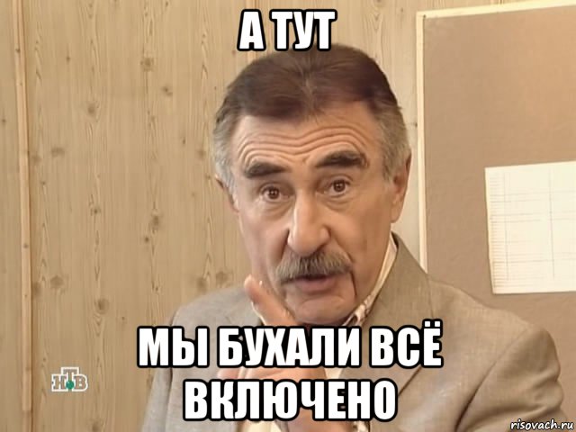 а тут мы бухали всё включено, Мем Каневский (Но это уже совсем другая история)