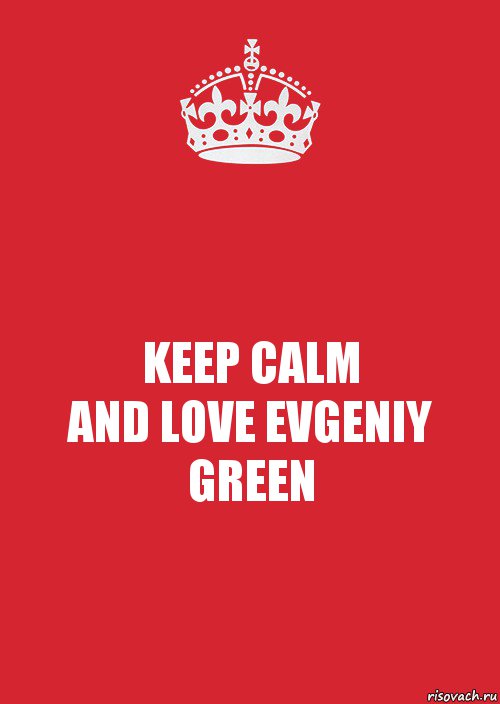 KEEP CALM
AND LOVE EVGENIY GREEN, Комикс Keep Calm 3