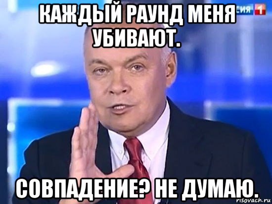 каждый раунд меня убивают. совпадение? не думаю., Мем Киселёв 2014