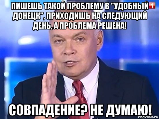 пишешь такой проблему в "удобный донецк", приходишь на следующий день, а проблема решена! совпадение? не думаю!, Мем Киселёв 2014