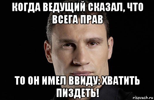 когда ведущий сказал, что всега прав то он имел ввиду: хватить пиздеть!, Мем Кличко