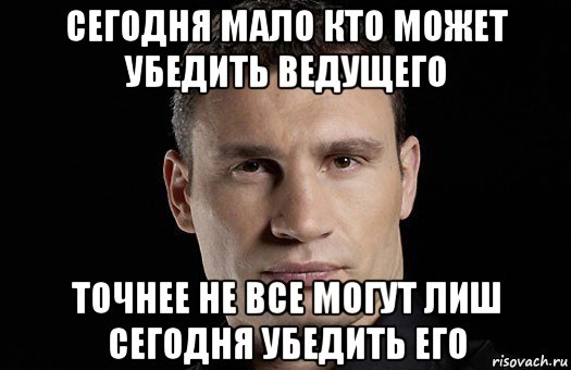 сегодня мало кто может убедить ведущего точнее не все могут лиш сегодня убедить его, Мем Кличко